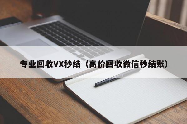 专业回收VX秒结（高价回收微信秒结账）