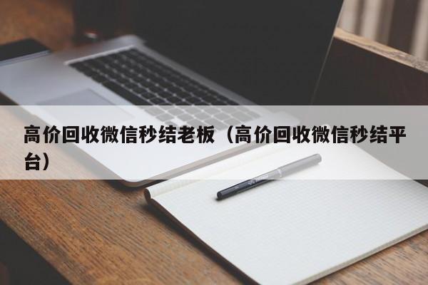 高价回收微信秒结老板（高价回收微信秒结平台）