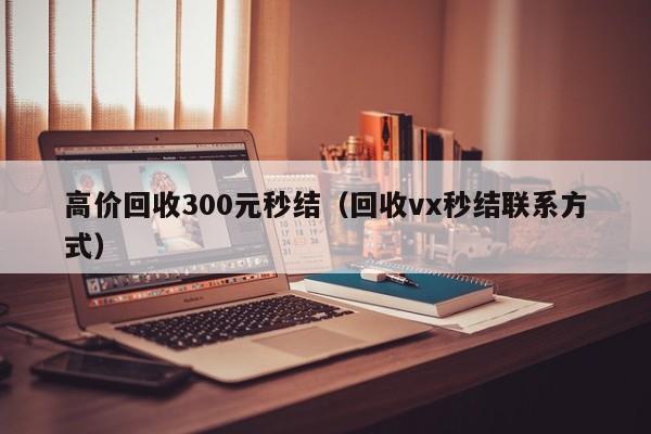 高价回收300元秒结（回收vx秒结联系方式）