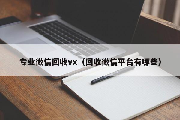 专业微信回收vx（回收微信平台有哪些）