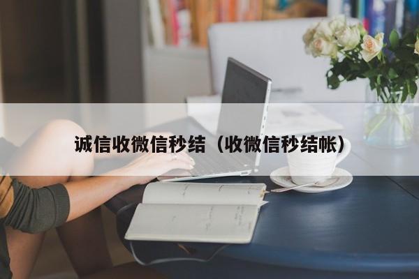 诚信收微信秒结（收微信秒结帐）