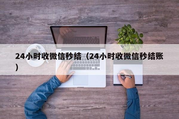 24小时收微信秒结（24小时收微信秒结账）