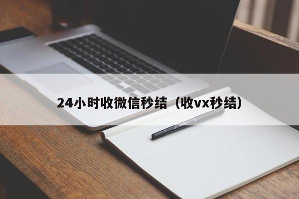 24小时收微信秒结（收vx秒结）