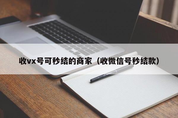 收vx号可秒结的商家（收微信号秒结款）