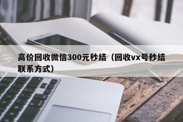 高价回收微信300元秒结（回收vx号秒结联系方式）