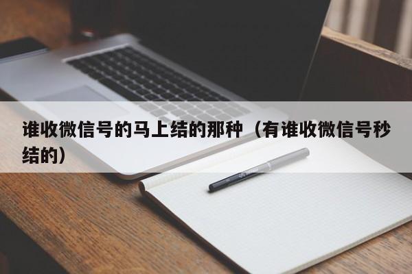 谁收微信号的马上结的那种（有谁收微信号秒结的）