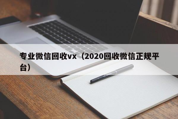 专业微信回收vx（2020回收微信正规平台）
