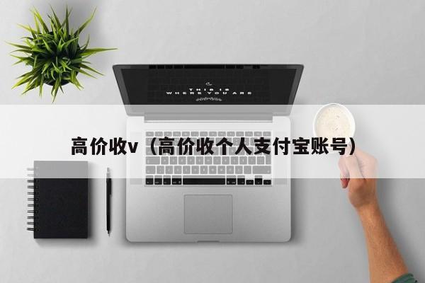 高价收v（高价收个人支付宝账号）